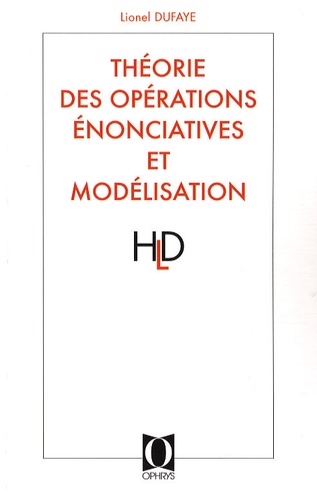 Lionel Dufaye - Théorie des Opérations Enonciatives et modélisation - Cheminement d'une réflexion linguistique.