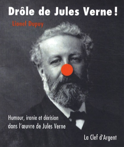 Lionel Dupuy - Drôle de Jules Verne ! - Humour, ironie et dérision dans l'oeuvre de Jules Verne.