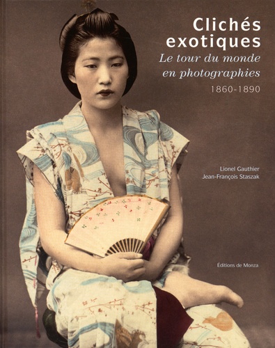 Lionel Gauthier et Jean-François Staszak - Clichés exotiques - Le tour du monde en photographies, 1860-1890.