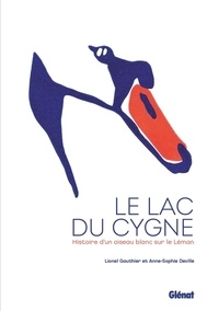 Lionel Gauthier et Anne-Sophie Deville - Le lac du cygne - Histoire d'un oiseau blanc sur le Léman.
