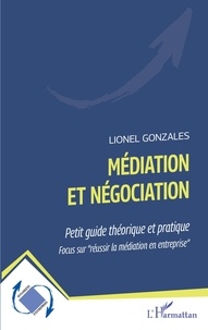 Lionel Gonzales - Médiation et négociation - Petit guide théorique et pratique ; Focus sur "réussir la médiation en entreprise".