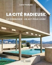 Lionel Hoebeke - La cité radieuse de Marseille - Le Corbusier, un art pour vivre.