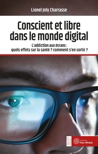 Lionel Joly Charrasse - Conscient et libre dans le monde digital - L'addiction aux écrans : quels effets sur la santé ? Comment s'en sortir ?.
