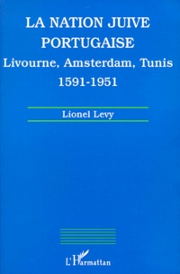 Lionel Lévy - LA NATION JUIVE PORTUGAISE. - Livourne, Amsterdam, Tunis 1591-1951.