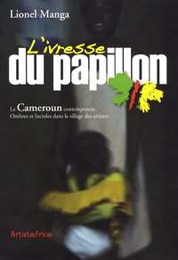 Lionel Manga - L'ivresse du papillon - Le Cameroun aujourd'hui : ombres et lucioles dans le sillage des artistes.