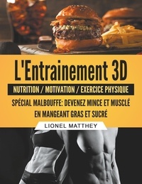 Lionel Matthey - L'entrainement 3d spécial malbouffe - Devenez mince et musclé en mangeant gras et sucré.