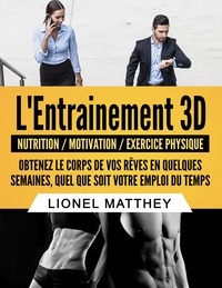 Lionel Matthey - L'entrainement 3D - Obtenez le corps de vos rêves en quelques semaines, quel que soit votre emploi du temps.