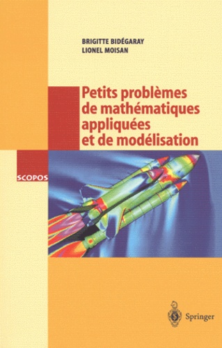 Lionel Moisan et Brigitte Bidegaray - Petits Problemes De Mathematiques Appliquees Et De Modelisation. Issus Des Concours D'Entree A L'Ecole Normale Superieure De Cachan.