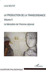 Lionel Moutot - La production de la transcendance - Volume 2, La fabrication de l'homme rationnel.
