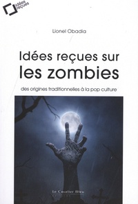Lionel Obadia - Idées reçues sur les zombies - Des origines traditionnelles à la pop culture.