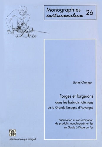 Lionel Orengo - Forges et forgerons dans les habitats laténiens de la Grande Limagne d'Auvergne - Fabrication et consommation de produits manufacturés en fer en Gaule à l'Age du fer.