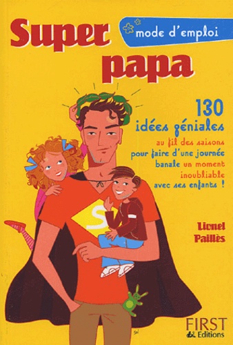 Lionel Paillès - Super papa - 130 Idées géniales au fil des saisons pour faire d'une journée banale un moment inoubliable avec ses enfants !.