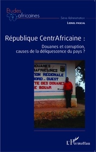 Lionel Pascal - République Centrafricaine - Douanes et corruption, causes de la déliquescence du pays ?.