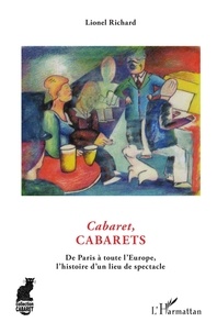 Lionel Richard - Cabaret, cabarets - De Paris à toute l'Europe, l'histoire d'un lieu du spectacle.
