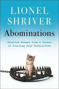 Lionel Shriver - Abominations - Selected Essays from a Career of Courting Self-Destruction.