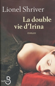 Lionel Shriver - La double vie d'Irina.