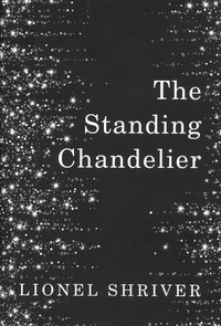 Lionel Shriver - The Standing Chandelier.