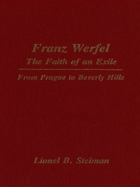 Lionel Steiman - Franz Werfel: The Faith of an Exile - From Prague to Beverly Hills.