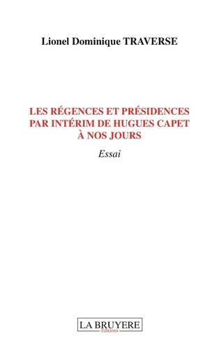 Lionel Traverse - Les régences et présidences par intérim de Hugues Capet à nos jours.