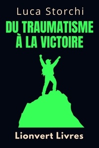  Lionvert Livres et  Luca Storchi - Du Traumatisme À La Victoire - Un Voyage De Dépassement - Collection Vie Équilibrée, #29.