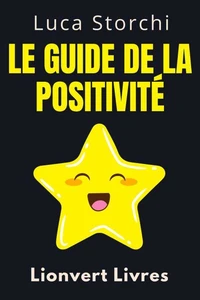 Le Guide De La Positivité - Découvrez Les Secrets D'une Vie Bien Remplie
