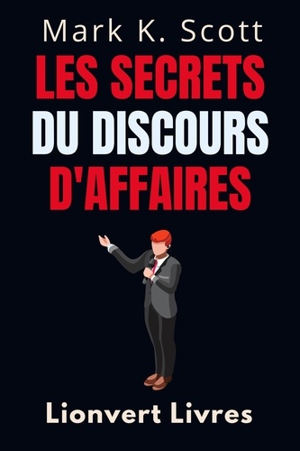  Lionvert Livres et  Mark K. Scott - Les Secrets Du Discours D'affaires - Collection Liberté Financière, #5.