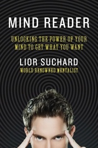 Lior Suchard - Mind Reader - Unlocking the Power of Your Mind to Get What You Want.