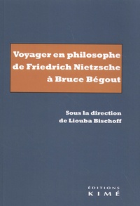 Liouba Bischoff - Voyager en philosophe de Friedrich Nietzsche à Bruce Bégout.