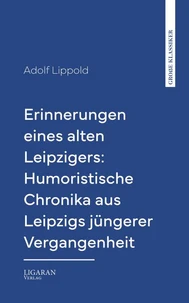 Erinnerungen eines alten Leipzigers: Humoristische Chronika aus Leipzigs jüngerer Vergangenheit