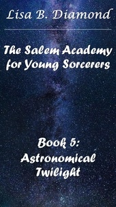  Lisa B. Diamond - Book 5: Astronomical Twilight - The Salem Academy for Young Sorcerers, #5.