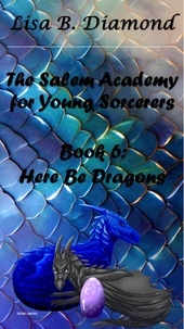  Lisa B. Diamond - Book 6: Here Be Dragons - The Salem Academy for Young Sorcerers, #6.