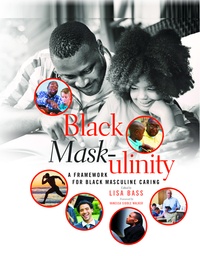 Lisa Bass - Black Mask-ulinity - A Framework for Black Masculine Caring.