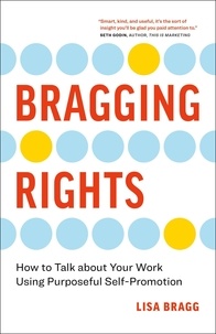  Lisa Bragg - Bragging Rights: How to Talk About Your Work Using Purposeful Self-Promotion.