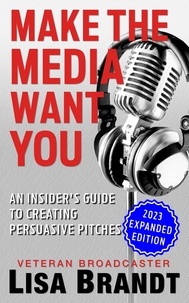  Lisa Brandt - Make the Media Want You: An Insider's Guide to Creating Persuasive Pitches.
