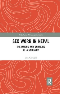 Lisa Caviglia - Sex Work in Nepal - The Making and Unmaking of a Category.