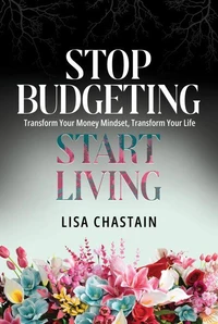 Stop Budgeting, Start Living: Transform Your Money Mindset, Transform Your Life