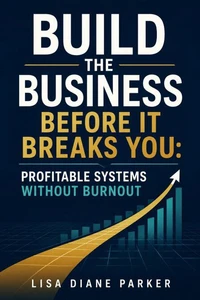 Build the Business Before It Breaks You: Profitable Systems Without Burnout