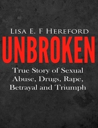  Lisa E. F. Hereford - Unbroken: True Story of Sexual Abuse, Drugs, Rape, Betrayal and Triumph.