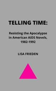 Telling Time: Resisting the Apocalypse in American AIDS Novels, 1982-1992