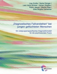 Lisa Große et Senta Ebinger - Diagnostisches Fallverstehen bei jungen geflüchteten Menschen - Ein zielgruppenspezifisches Diagnostikmodell für die psychosoziale Praxis.