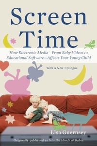 Lisa Guernsey - Screen Time - How Electronic Media-From Baby Videos to Educational Software-Affects Your Young Child.