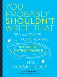 Lisa Hoehn - You Probably Shouldn't Write That - Tips and Tricks for Creating an Online Dating Profile That Doesn't Suck.