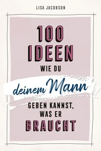 100 Ideen, wie du deinem Mann geben kannst, was er braucht
