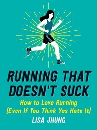 Lisa Jhung - Running That Doesn't Suck - How to Love Running (Even If You Think You Hate It).