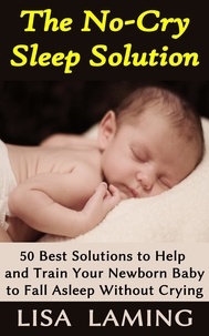  Lisa Laming - The No-Cry Sleep Solution: 50 Best Solutions to Help and Train Your Newborn Baby to Fall Asleep Without Crying.