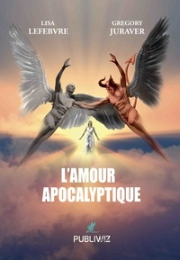 Lisa Lefebvre et Gregory Juraver - L’amour apocalyptique.