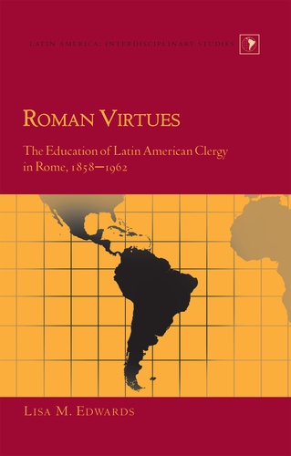 Lisa m. Edwards - Roman Virtues - The Education of Latin American Clergy in Rome, 1858-1962.