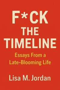 F*ck theTimeline: Essays From a Late-Blooming Life