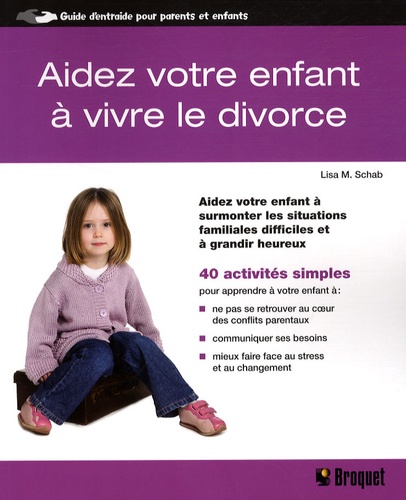Lisa M. Schab - Aidez votre enfant à vivre le divorce - Aidez votre enfant à surmonter les situations familiales difficiles et à grandir heureux.