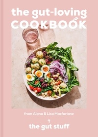 Lisa Macfarlane et Alana Macfarlane - The Gut-loving Cookbook - Over 65 deliciously simple, gut-friendly recipes from The Gut Stuff.